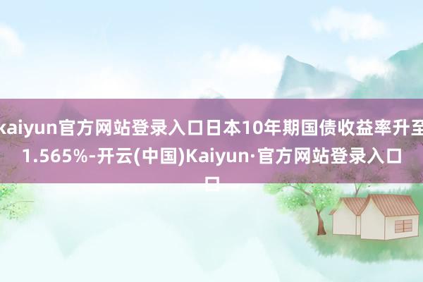 kaiyun官方网站登录入口日本10年期国债收益率升至1.565%-开云(中国)Kaiyun·官方网站登录入口