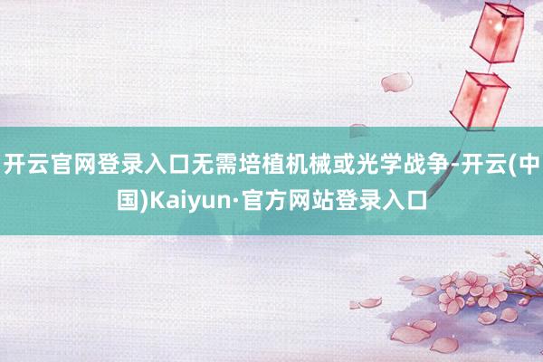 开云官网登录入口无需培植机械或光学战争-开云(中国)Kaiyun·官方网站登录入口