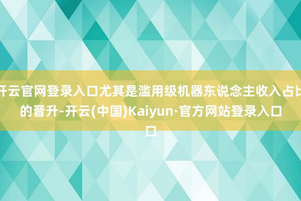 开云官网登录入口尤其是滥用级机器东说念主收入占比的晋升-开云(中国)Kaiyun·官方网站登录入口
