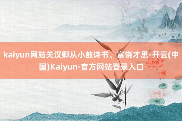 kaiyun网站关汉卿从小鼓诗书、富饶才思-开云(中国)Kaiyun·官方网站登录入口