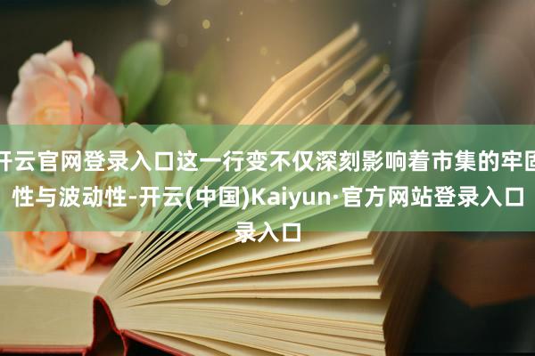 开云官网登录入口这一行变不仅深刻影响着市集的牢固性与波动性-开云(中国)Kaiyun·官方网站登录入口