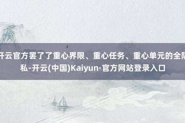 开云官方罢了了重心界限、重心任务、重心单元的全阴私-开云(中国)Kaiyun·官方网站登录入口