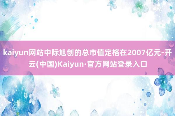kaiyun网站中际旭创的总市值定格在2007亿元-开云(中国)Kaiyun·官方网站登录入口