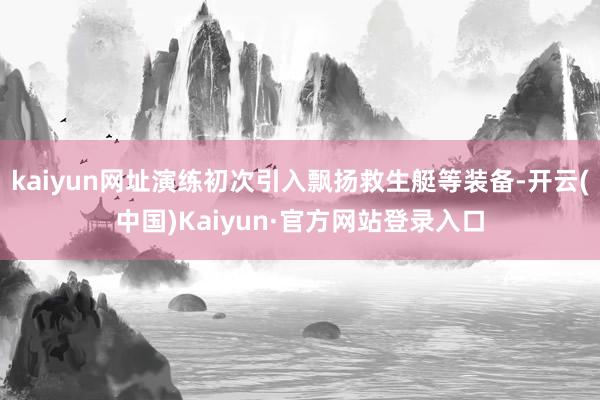 kaiyun网址演练初次引入飘扬救生艇等装备-开云(中国)Kaiyun·官方网站登录入口