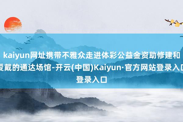 kaiyun网址携带不雅众走进体彩公益金资助修建和爱戴的通达场馆-开云(中国)Kaiyun·官方网站登录入口