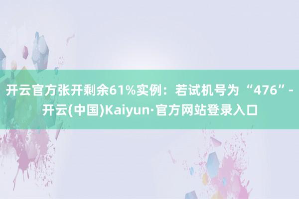 开云官方张开剩余61%实例:若试机号为 “476”-开云(中国)Kaiyun·官方网站登录入口