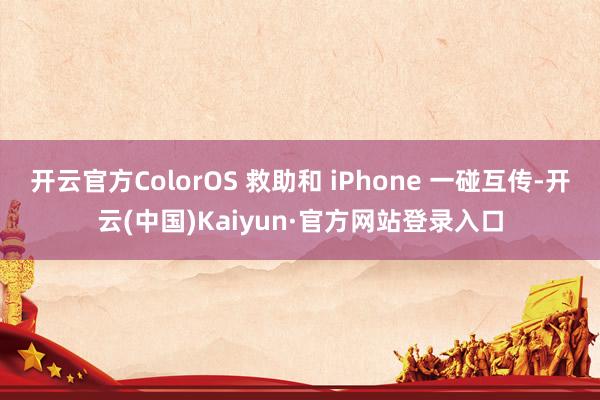 开云官方ColorOS 救助和 iPhone 一碰互传-开云(中国)Kaiyun·官方网站登录入口