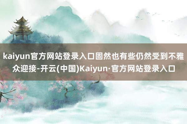 kaiyun官方网站登录入口固然也有些仍然受到不雅众迎接-开云(中国)Kaiyun·官方网站登录入口