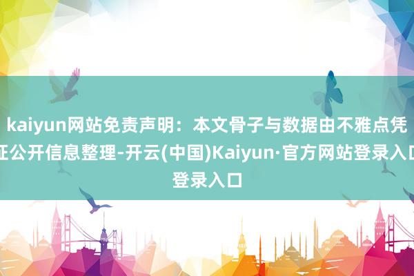 kaiyun网站免责声明：本文骨子与数据由不雅点凭证公开信息整理-开云(中国)Kaiyun·官方网站登录入口