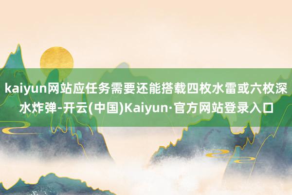 kaiyun网站应任务需要还能搭载四枚水雷或六枚深水炸弹-开云(中国)Kaiyun·官方网站登录入口