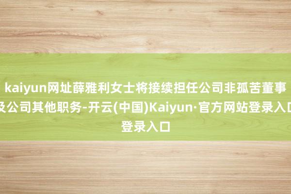 kaiyun网址薛雅利女士将接续担任公司非孤苦董事及公司其他职务-开云(中国)Kaiyun·官方网站登录入口