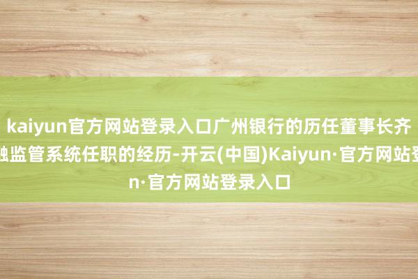 kaiyun官方网站登录入口广州银行的历任董事长齐有在金融监管系统任职的经历-开云(中国)Kaiyun·官方网站登录入口
