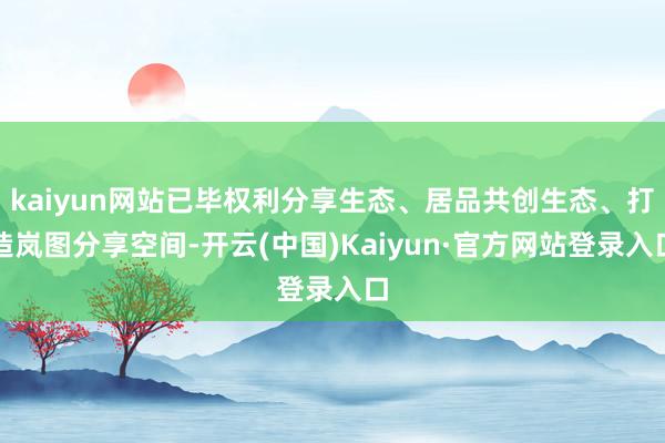 kaiyun网站已毕权利分享生态、居品共创生态、打造岚图分享空间-开云(中国)Kaiyun·官方网站登录入口