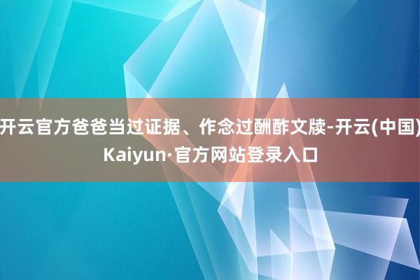 开云官方爸爸当过证据、作念过酬酢文牍-开云(中国)Kaiyun·官方网站登录入口