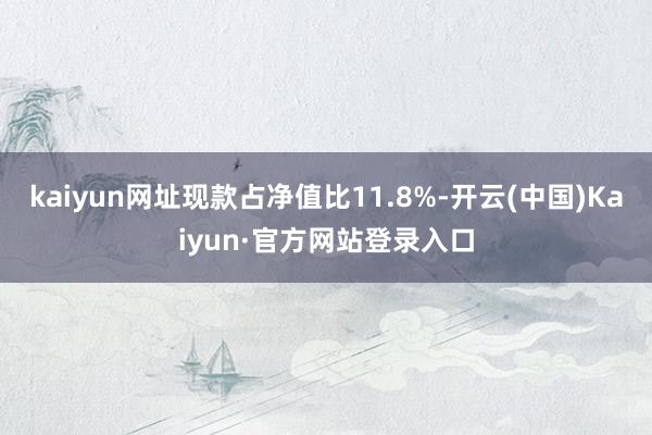kaiyun网址现款占净值比11.8%-开云(中国)Kaiyun·官方网站登录入口