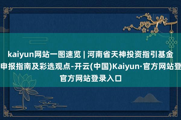 kaiyun网站一图速览 | 河南省天神投资指引基金子基金申报指南及彩选观点-开云(中国)Kaiyun·官方网站登录入口