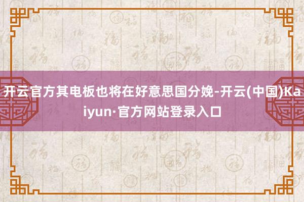 开云官方其电板也将在好意思国分娩-开云(中国)Kaiyun·官方网站登录入口