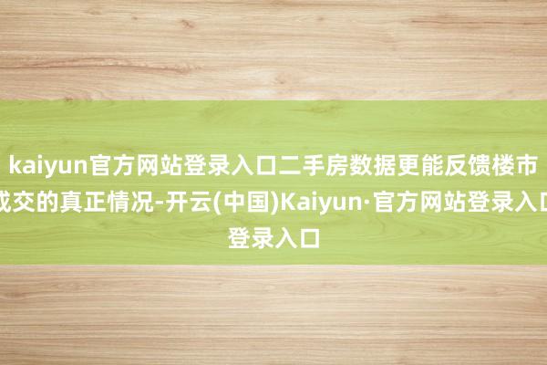 kaiyun官方网站登录入口二手房数据更能反馈楼市成交的真正情况-开云(中国)Kaiyun·官方网站登录入口