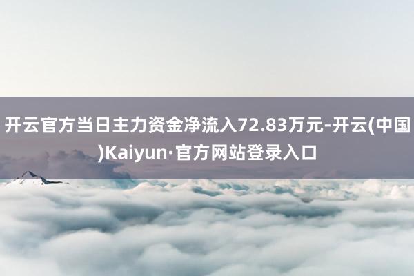 开云官方当日主力资金净流入72.83万元-开云(中国)Kaiyun·官方网站登录入口