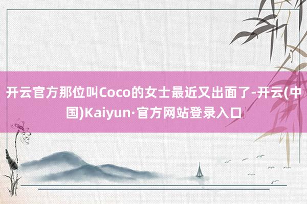 开云官方那位叫Coco的女士最近又出面了-开云(中国)Kaiyun·官方网站登录入口