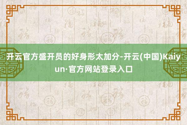 开云官方盛开员的好身形太加分-开云(中国)Kaiyun·官方网站登录入口