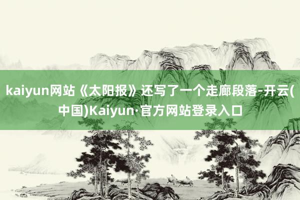 kaiyun网站《太阳报》还写了一个走廊段落-开云(中国)Kaiyun·官方网站登录入口