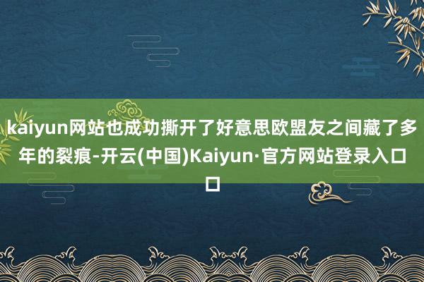 kaiyun网站也成功撕开了好意思欧盟友之间藏了多年的裂痕-开云(中国)Kaiyun·官方网站登录入口