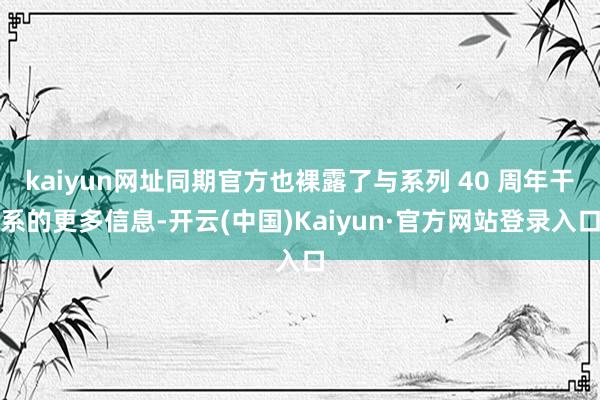 kaiyun网址同期官方也裸露了与系列 40 周年干系的更多信息-开云(中国)Kaiyun·官方网站登录入口