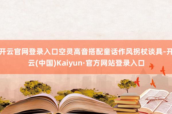 开云官网登录入口空灵高音搭配童话作风拐杖谈具-开云(中国)Kaiyun·官方网站登录入口