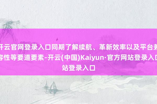 开云官网登录入口同期了解续航、革新效率以及平台兼容性等要道要素-开云(中国)Kaiyun·官方网站登录入口