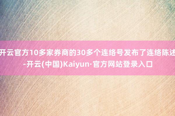 开云官方10多家券商的30多个连络号发布了连络陈述-开云(中国)Kaiyun·官方网站登录入口