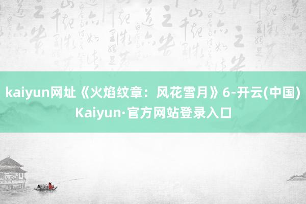 kaiyun网址《火焰纹章：风花雪月》6-开云(中国)Kaiyun·官方网站登录入口