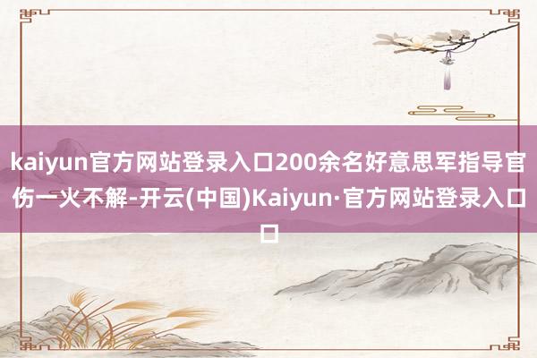 kaiyun官方网站登录入口200余名好意思军指导官伤一火不解-开云(中国)Kaiyun·官方网站登录入口