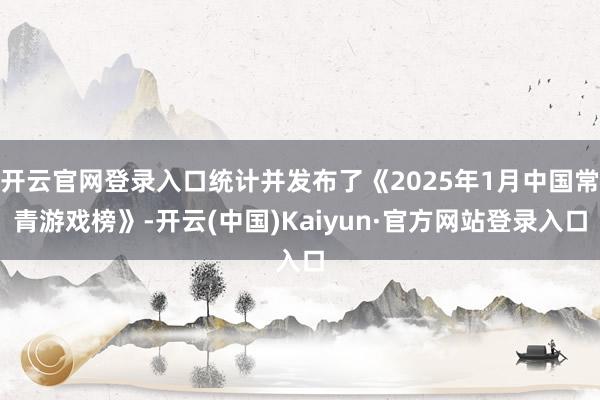 开云官网登录入口统计并发布了《2025年1月中国常青游戏榜》-开云(中国)Kaiyun·官方网站登录入口