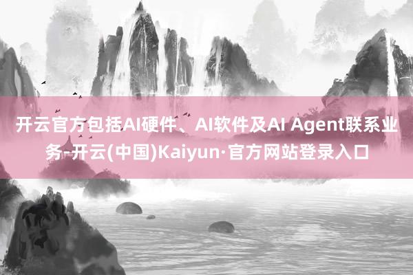 开云官方包括AI硬件、AI软件及AI Agent联系业务-开云(中国)Kaiyun·官方网站登录入口