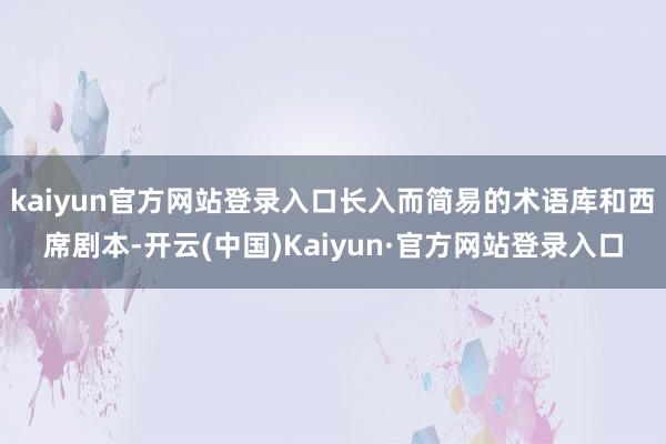 kaiyun官方网站登录入口长入而简易的术语库和西席剧本-开云(中国)Kaiyun·官方网站登录入口