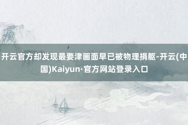 开云官方却发现最要津画面早已被物理捐躯-开云(中国)Kaiyun·官方网站登录入口