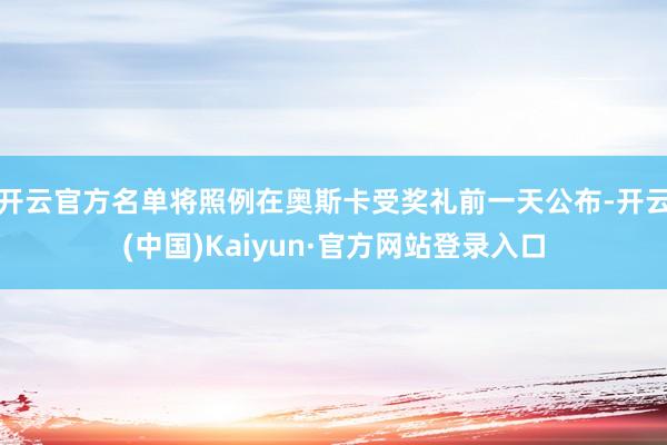 开云官方名单将照例在奥斯卡受奖礼前一天公布-开云(中国)Kaiyun·官方网站登录入口