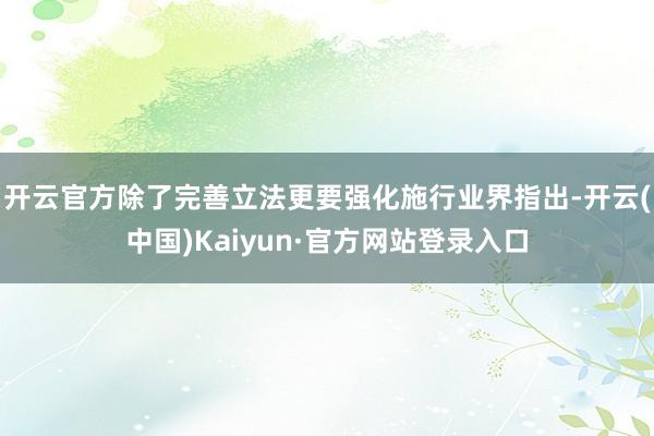 开云官方除了完善立法更要强化施行业界指出-开云(中国)Kaiyun·官方网站登录入口