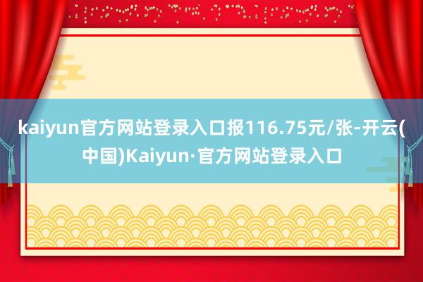 kaiyun官方网站登录入口报116.75元/张-开云(中国)Kaiyun·官方网站登录入口