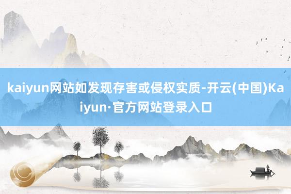 kaiyun网站如发现存害或侵权实质-开云(中国)Kaiyun·官方网站登录入口