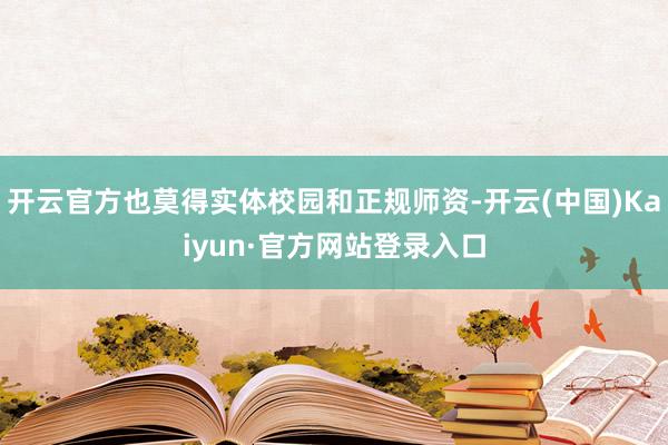 开云官方也莫得实体校园和正规师资-开云(中国)Kaiyun·官方网站登录入口
