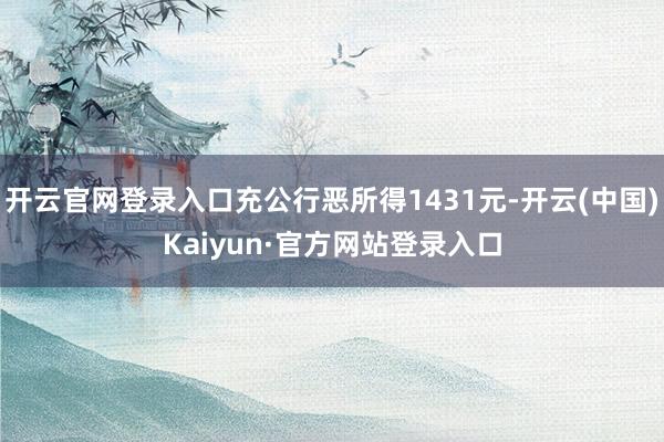 开云官网登录入口充公行恶所得1431元-开云(中国)Kaiyun·官方网站登录入口