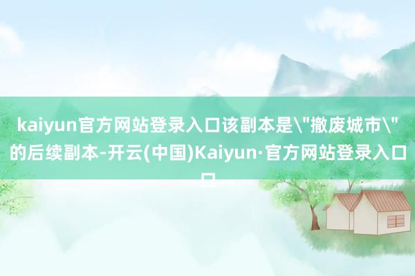 kaiyun官方网站登录入口该副本是