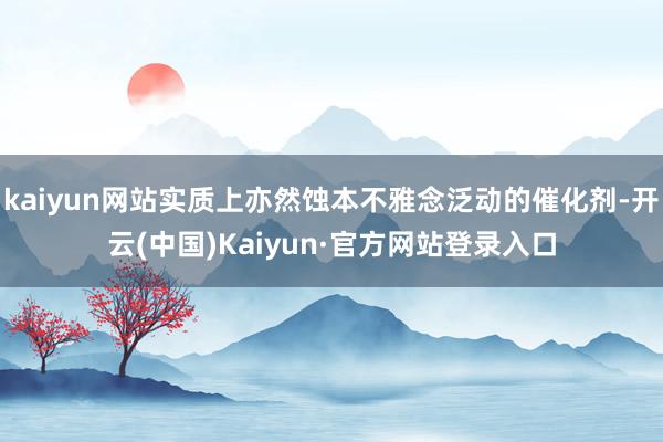 kaiyun网站实质上亦然蚀本不雅念泛动的催化剂-开云(中国)Kaiyun·官方网站登录入口