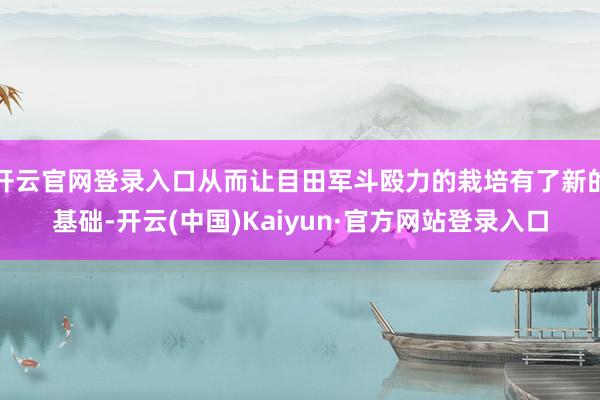开云官网登录入口从而让目田军斗殴力的栽培有了新的基础-开云(中国)Kaiyun·官方网站登录入口