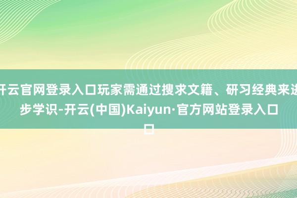 开云官网登录入口玩家需通过搜求文籍、研习经典来进步学识-开云(中国)Kaiyun·官方网站登录入口
