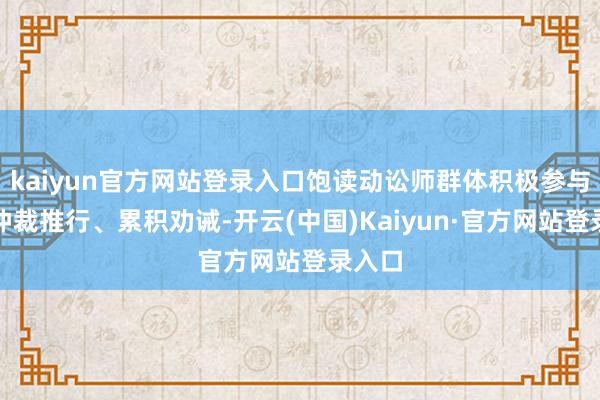 kaiyun官方网站登录入口饱读动讼师群体积极参与海外仲裁推行、累积劝诫-开云(中国)Kaiyun·官方网站登录入口