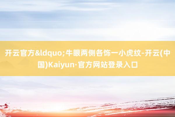 开云官方&ldquo;牛眼两侧各饰一小虎纹-开云(中国)Kaiyun·官方网站登录入口