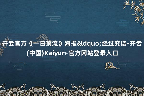 开云官方《一日顶流》海报&ldquo;经过究诘-开云(中国)Kaiyun·官方网站登录入口